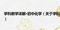 學科教學詳解·初中化學(關于學科教學詳解·初中化學介紹)