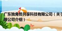 廣東獨角獸共享科技有限公司(關于廣東獨角獸共享科技有限公司介紹)