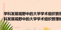 學科發展視野中的大學學術組織管理模式創新研究(關于學科發展視野中的大學學術組織管理模式創新研究介紹)