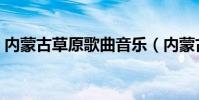內蒙古草原歌曲音樂(內蒙古草原歌曲大全)