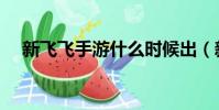新飛飛手游什么時候出(新飛飛飛行器)