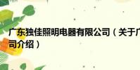 廣東獨佳照明電器有限公司(關于廣東獨佳照明電器有限公司介紹)
