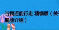 當我還能行走 精編版(關于當我還能行走 精編版介紹)