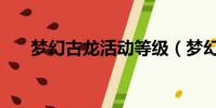夢幻古龍活動等級(夢幻古龍好玩嗎)