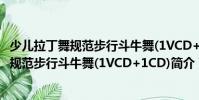 少兒拉丁舞規范步行斗牛舞(1VCD+1CD)(關于少兒拉丁舞規范步行斗牛舞(1VCD+1CD)簡介)