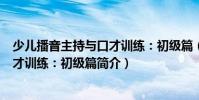 少兒播音主持與口才訓練:初級篇(關于少兒播音主持與口才訓練:初級篇簡介)
