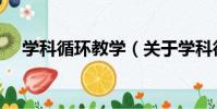 學科循環教學(關于學科循環教學介紹)