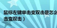 鼠標左鍵單擊變雙擊是怎么回事(鼠標左鍵單擊變雙擊)