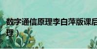 數字通信原理李白萍版課后答案(數字通信原理)