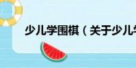 少兒學圍棋(關于少兒學圍棋簡介)