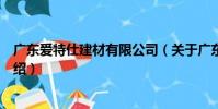 廣東愛特仕建材有限公司(關于廣東愛特仕建材有限公司介紹)