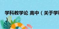 學科教學論 高中(關于學科教學論 高中介紹)