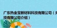 廣東熱金寶新材料科技有限公司(關于廣東熱金寶新材料科技有限公司介紹)