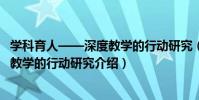 學科育人——深度教學的行動研究(關于學科育人——深度教學的行動研究介紹)
