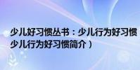 少兒好習慣叢書:少兒行為好習慣(關于少兒好習慣叢書:少兒行為好習慣簡介)
