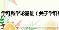 學科教學論基礎(關于學科教學論基礎介紹)