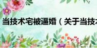 當技術宅被逼婚(關于當技術宅被逼婚介紹)