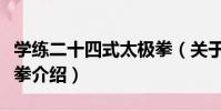 學練二十四式太極拳(關于學練二十四式太極拳介紹)