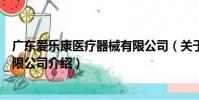 廣東愛樂康醫療器械有限公司(關于廣東愛樂康醫療器械有限公司介紹)