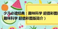 少兒必讀經典:趣味科學 超值彩圖版(關于少兒必讀經典:趣味科學 超值彩圖版簡介)