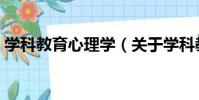 學科教育心理學(關于學科教育心理學介紹)