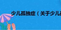 少兒孤獨癥(關于少兒孤獨癥簡介)