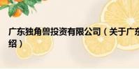 廣東獨角獸投資有限公司(關于廣東獨角獸投資有限公司介紹)