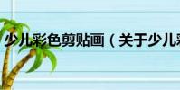 少兒彩色剪貼畫(關于少兒彩色剪貼畫簡介)