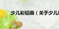 少兒彩鉛畫(關于少兒彩鉛畫簡介)