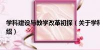 學科建設與教學改革初探(關于學科建設與教學改革初探介紹)