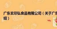 廣東玄印弘食品有限公司(關于廣東玄印弘食品有限公司介紹)