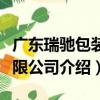 廣東瑞馳包裝有限公司（關于廣東瑞馳包裝有限公司介紹）