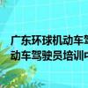 廣東環球機動車駕駛員培訓中心有限公司（關于廣東環球機動車駕駛員培訓中心有限公司介紹）