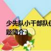 少先隊小干部隊伍建設百題（關于少先隊小干部隊伍建設百題簡介）