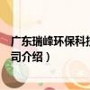 廣東瑞峰環保科技有限公司（關于廣東瑞峰環保科技有限公司介紹）