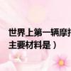 世界上第一輛摩托車其主要材料是（世界上第一輛摩托車其主要材料是）