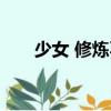 少女 修煉不（關于少女 修煉不簡介）