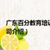 廣東百分教育培訓有限公司（關于廣東百分教育培訓有限公司介紹）