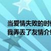 當愛情失敗的時候 我弄丟了友情（關于當愛情失敗的時候 我弄丟了友情介紹）