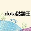 dota骷髏王裝備推薦（dota骷髏王裝備）
