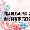 當涂縣龍山橋冶金材料有限責任公司（關于當涂縣龍山橋冶金材料有限責任公司介紹）