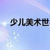 少兒美術世界（關于少兒美術世界簡介）