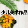 少兒美術作品展（關于少兒美術作品展簡介）