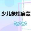 少兒象棋啟蒙篇（關于少兒象棋啟蒙篇簡介）
