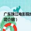 廣東珠江電影院線有限公司（關于廣東珠江電影院線有限公司介紹）