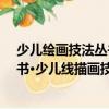 少兒繪畫技法叢書·少兒線描畫技法（關于少兒繪畫技法叢書·少兒線描畫技法簡介）