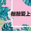 敲敲愛上你劇情（敲敲愛上你吻戲）