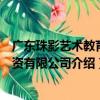 廣東珠影藝術教育投資有限公司（關于廣東珠影藝術教育投資有限公司介紹）