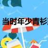 當時年少青衫薄（關于當時年少青衫薄介紹）