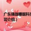 廣東珞珈睡眠科技有限公司（關于廣東珞珈睡眠科技有限公司介紹）